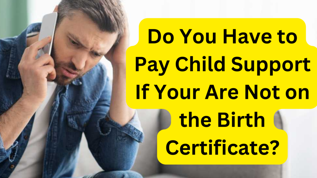 Do You Have To Pay Child Support If Your Are Not On The Birth 